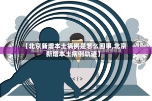 【北京新增本土病例是怎么回事,北京新增本土病例轨迹】
