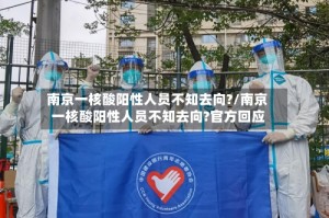 南京一核酸阳性人员不知去向?/南京一核酸阳性人员不知去向?官方回应