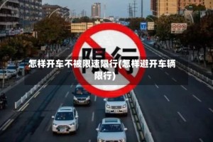 怎样开车不被限速限行(怎样避开车辆限行)