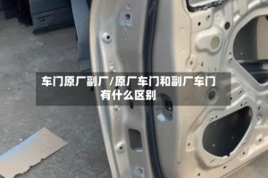 车门原厂副厂/原厂车门和副厂车门有什么区别