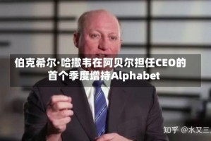 伯克希尔·哈撒韦在阿贝尔担任CEO的首个季度增持Alphabet