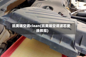 凯美瑞空调clean(凯美瑞空调滤芯更换教程)