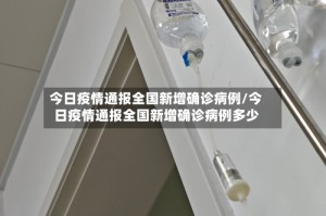 今日疫情通报全国新增确诊病例/今日疫情通报全国新增确诊病例多少