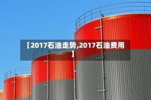 【2017石油走势,2017石油费用】