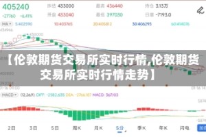 【伦敦期货交易所实时行情,伦敦期货交易所实时行情走势】