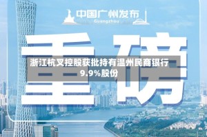 浙江杭叉控股获批持有温州民商银行9.9%股份