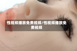 性视频播放免费视频/性视频播放免费视频