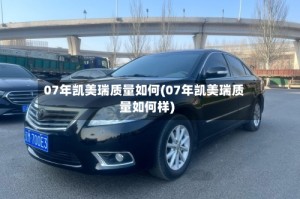 07年凯美瑞质量如何(07年凯美瑞质量如何样)