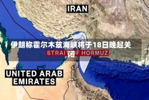 伊朗称霍尔木兹海峡将于18日晚起关闭