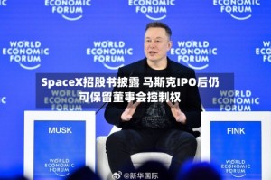 SpaceX招股书披露 马斯克IPO后仍可保留董事会控制权
