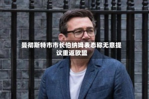 曼彻斯特市市长伯纳姆表态称无意提议重返欧盟