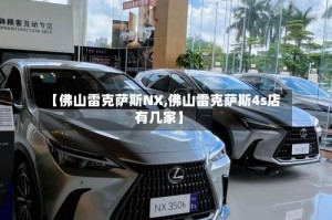 【佛山雷克萨斯NX,佛山雷克萨斯4s店有几家】