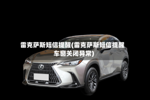 雷克萨斯短信提醒(雷克萨斯短信提醒车窗关闭异常)