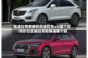 凯迪拉克奥迪和凯迪拉克xts哪个好/同价位凯迪拉克和奥迪哪个好