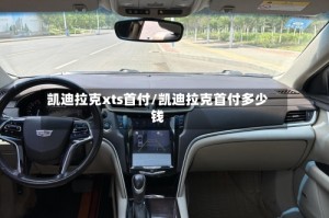 凯迪拉克xts首付/凯迪拉克首付多少钱