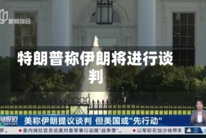 特朗普称伊朗将进行谈判