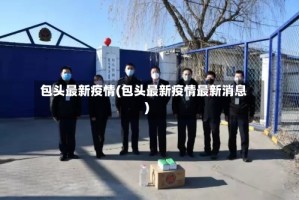 包头最新疫情(包头最新疫情最新消息)