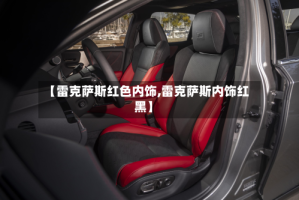 【雷克萨斯红色内饰,雷克萨斯内饰红黑】