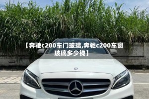 【奔驰c200车门玻璃,奔驰c200车窗玻璃多少钱】
