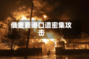俄重要港口遭密集攻击