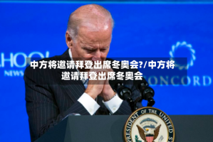 中方将邀请拜登出席冬奥会?/中方将邀请拜登出席冬奥会
