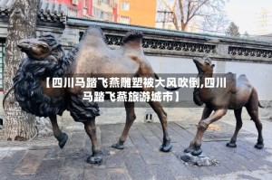 【四川马踏飞燕雕塑被大风吹倒,四川马踏飞燕旅游城市】