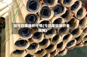 铅今日废品价行情(今日废铅报价金投网)
