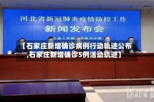 【石家庄新增确诊病例行动轨迹公布,石家庄新增确诊5例活动轨迹】