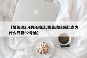 【凯美瑞2.4的压缩比,凯美瑞压缩比高为什么只要92号油】