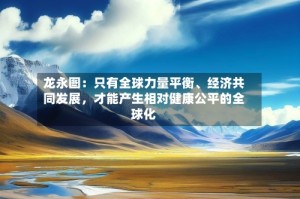 龙永图：只有全球力量平衡、经济共同发展，才能产生相对健康公平的全球化