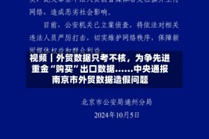 视频｜外贸数据只考不核，为争先进重金“购买”出口数据……中央通报南京市外贸数据造假问题