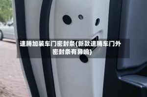 速腾加装车门密封条(新款速腾车门外密封条有异响)