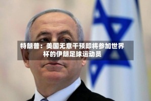 特朗普：美国无意干预即将参加世界杯的伊朗足球运动员