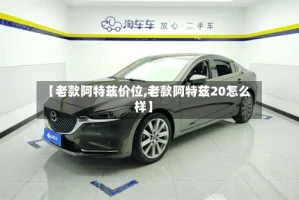 【老款阿特兹价位,老款阿特兹20怎么样】