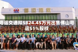 粤运交通拟5824.45万元出售佛山粤运51%股权