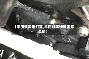 【丰田凯美瑞缸盖,丰田凯美瑞缸盖怎么拆】