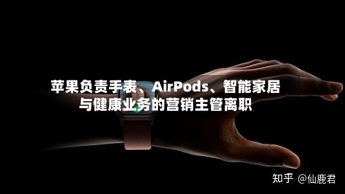 苹果负责手表、AirPods、智能家居与健康业务的营销主管离职-第1张图片