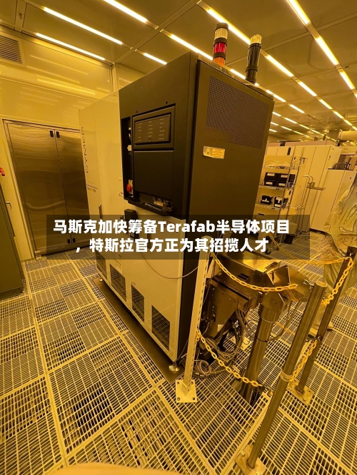 马斯克加快筹备Terafab半导体项目，特斯拉官方正为其招揽人才-第1张图片