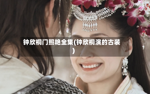 钟欣桐门照艳全集(钟欣桐演的古装)-第1张图片