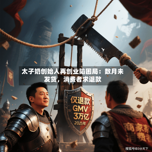 太子奶创始人再创业陷困局：数月未发货	，消费者求退款-第1张图片