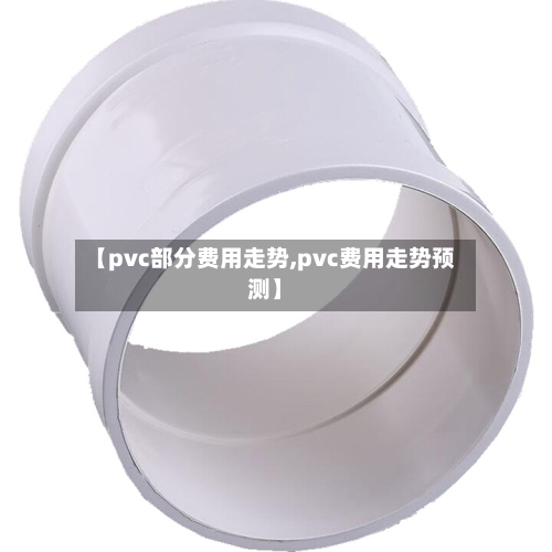 【pvc部分费用走势,pvc费用走势预测】-第3张图片