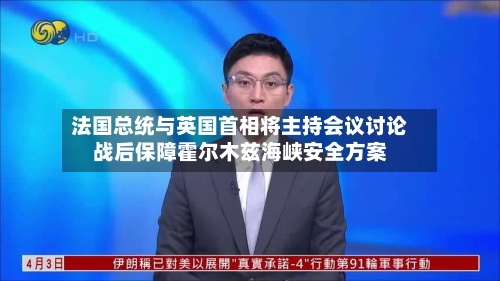 法国总统与英国首相将主持会议讨论战后保障霍尔木兹海峡安全方案-第1张图片
