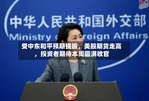 受中东和平预期提振，美股期货走高	，投资者期待本周圆满收官-第3张图片