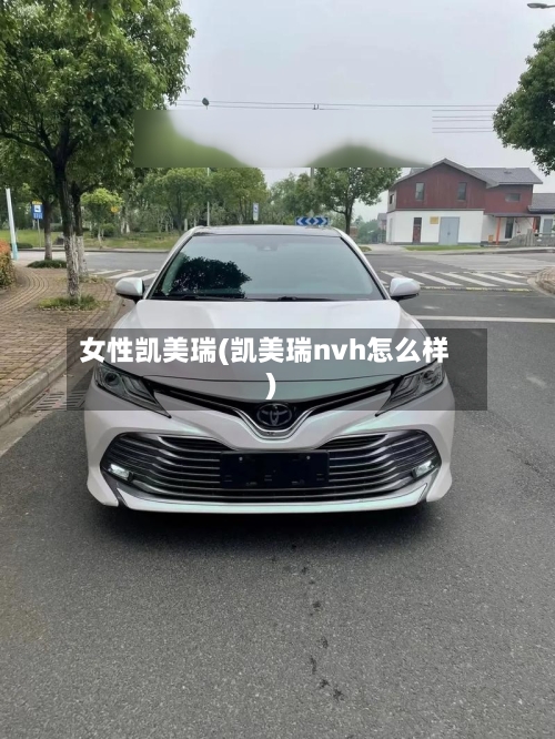 女性凯美瑞(凯美瑞nvh怎么样)-第1张图片