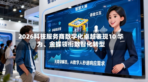 2026科技服务商数字化卓越表现10 华为	、金蝶领衔数智化转型-第1张图片