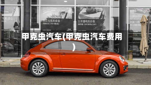 甲克虫汽车(甲克虫汽车费用)-第2张图片