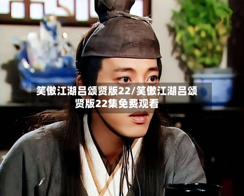 笑傲江湖吕颂贤版22/笑傲江湖吕颂贤版22集免费观看-第3张图片