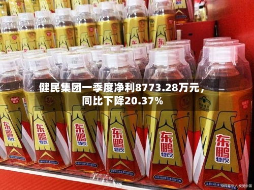 健民集团一季度净利8773.28万元，同比下降20.37%-第1张图片