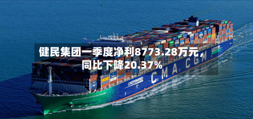 健民集团一季度净利8773.28万元，同比下降20.37%-第3张图片