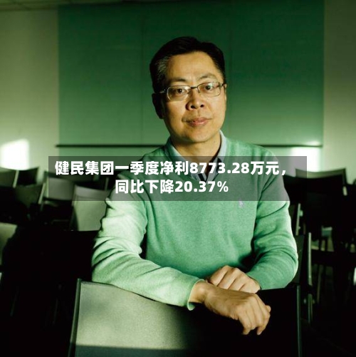 健民集团一季度净利8773.28万元，同比下降20.37%-第2张图片